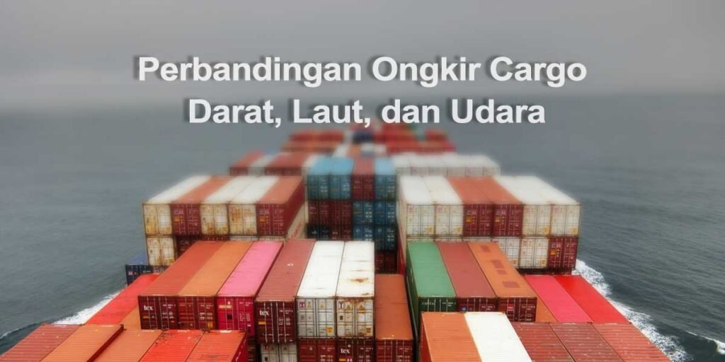 Perbandingan Ongkir Cargo Darat, Laut, dan Udara